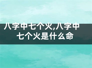 八字中七个火,八字中七个火是什么命