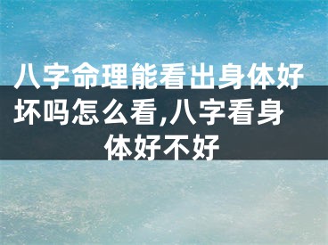 八字命理能看出身体好坏吗怎么看,八字看身体好不好