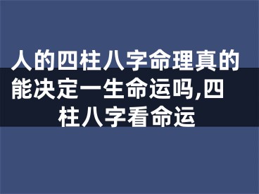 人的四柱八字命理真的能决定一生命运吗,四柱八字看命运