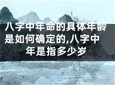 八字中年命的具体年龄是如何确定的,八字中年是指多少岁