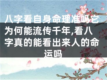 八字看自身命理准吗它为何能流传千年,看八字真的能看出来人的命运吗