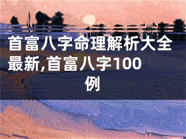 首富八字命理解析大全最新,首富八字100例