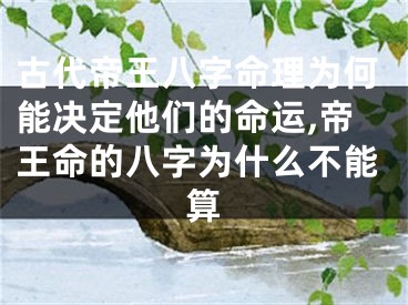 古代帝王八字命理为何能决定他们的命运,帝王命的八字为什么不能算