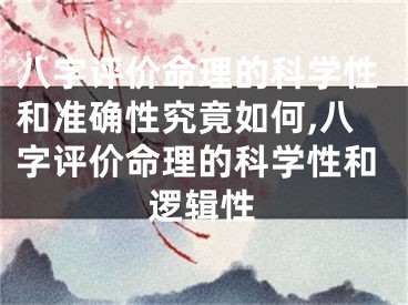 八字评价命理的科学性和准确性究竟如何,八字评价命理的科学性和逻辑性
