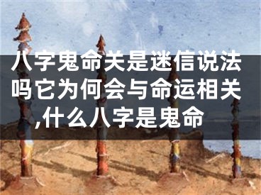 八字鬼命关是迷信说法吗它为何会与命运相关,什么八字是鬼命
