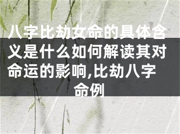 八字比劫女命的具体含义是什么如何解读其对命运的影响,比劫八字命例
