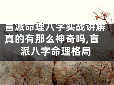 盲派命理八字实战讲解真的有那么神奇吗,盲派八字命理格局