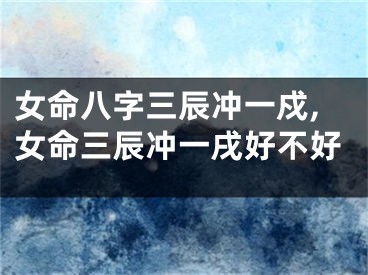女命八字三辰冲一戍,女命三辰冲一戌好不好