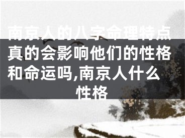 南京人的八字命理特点真的会影响他们的性格和命运吗,南京人什么性格