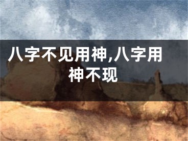 八字不见用神,八字用神不现