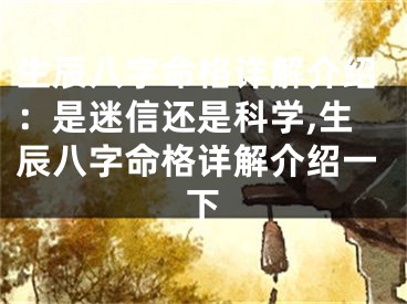 生辰八字命格详解介绍：是迷信还是科学,生辰八字命格详解介绍一下