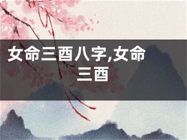女命三酉八字,女命 三酉