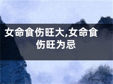 女命食伤旺大,女命食伤旺为忌