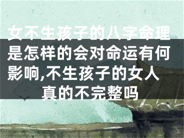 女不生孩子的八字命理是怎样的会对命运有何影响,不生孩子的女人真的不完整吗