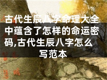 古代生辰八字命理大全中蕴含了怎样的命运密码,古代生辰八字怎么写范本