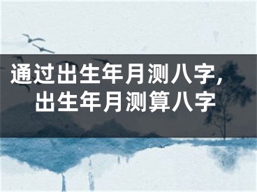通过出生年月测八字,出生年月测算八字