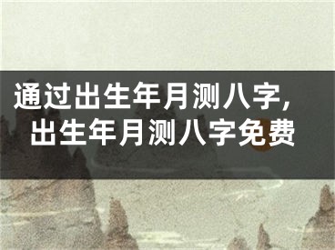 通过出生年月测八字,出生年月测八字免费
