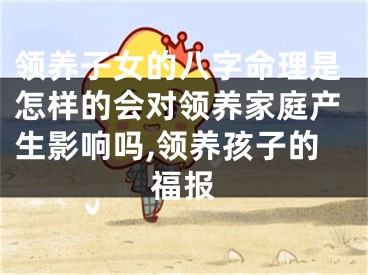 领养子女的八字命理是怎样的会对领养家庭产生影响吗,领养孩子的福报