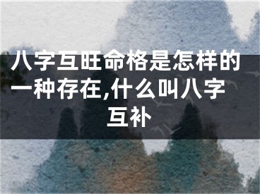 八字互旺命格是怎样的一种存在,什么叫八字互补