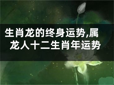 生肖龙的终身运势,属龙人十二生肖年运势