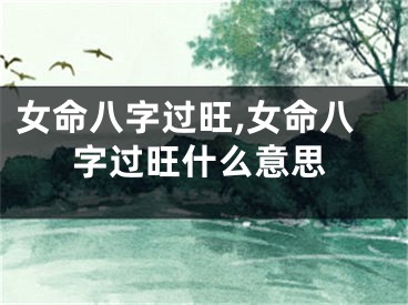 女命八字过旺,女命八字过旺什么意思