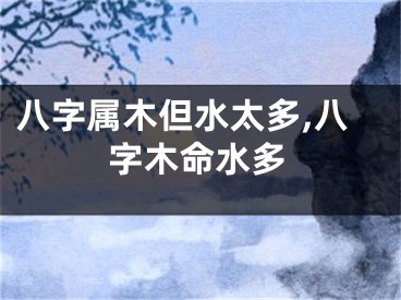 八字属木但水太多,八字木命水多