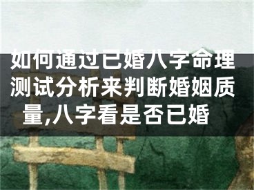 如何通过已婚八字命理测试分析来判断婚姻质量,八字看是否已婚