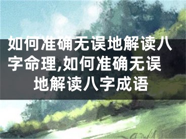 如何准确无误地解读八字命理,如何准确无误地解读八字成语