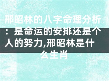 邢昭林的八字命理分析：是命运的安排还是个人的努力,邢昭林是什么生肖