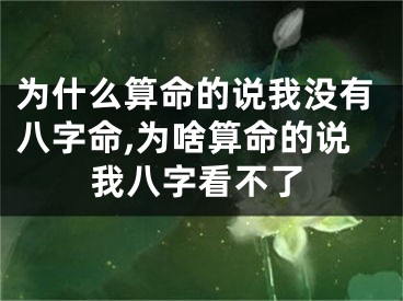 为什么算命的说我没有八字命,为啥算命的说我八字看不了