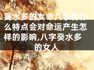 葵水多的女命八字有什么特点会对命运产生怎样的影响,八字癸水多的女人