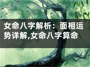 女命八字解析：面相运势详解,女命八字算命