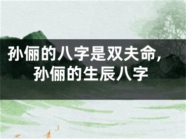 孙俪的八字是双夫命,孙俪的生辰八字
