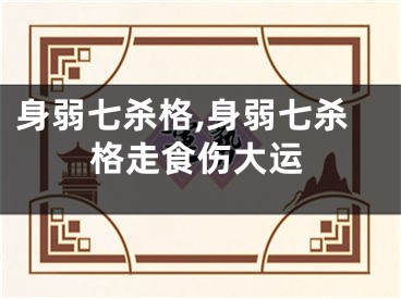 身弱七杀格,身弱七杀格走食伤大运