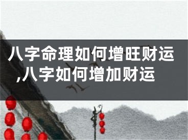 八字命理如何增旺财运,八字如何增加财运