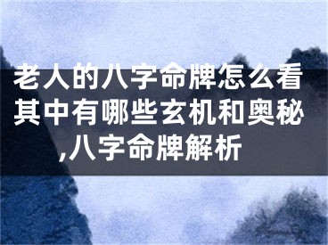 老人的八字命牌怎么看其中有哪些玄机和奥秘,八字命牌解析