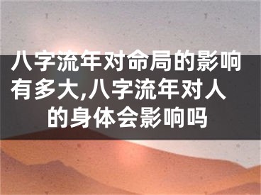 八字流年对命局的影响有多大,八字流年对人的身体会影响吗