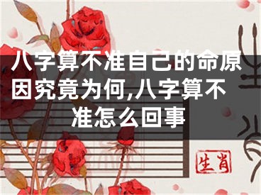 八字算不准自己的命原因究竟为何,八字算不准怎么回事