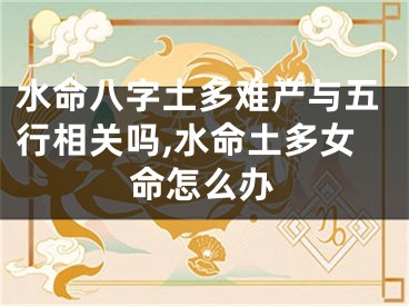 水命八字土多难产与五行相关吗,水命土多女命怎么办