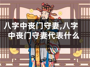 八字中丧门守妻,八字中丧门守妻代表什么