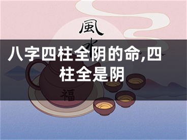八字四柱全阴的命,四柱全是阴
