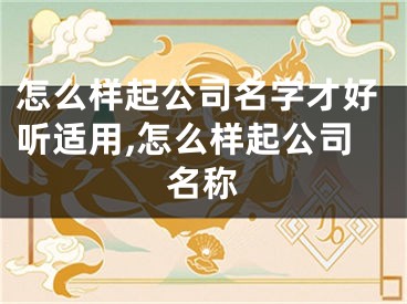 怎么样起公司名字才好听适用,怎么样起公司名称