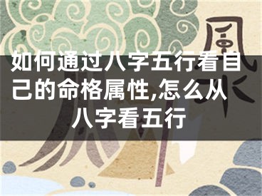 如何通过八字五行看自己的命格属性,怎么从八字看五行