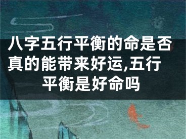八字五行平衡的命是否真的能带来好运,五行平衡是好命吗