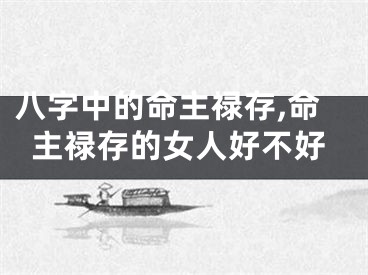 八字中的命主禄存,命主禄存的女人好不好