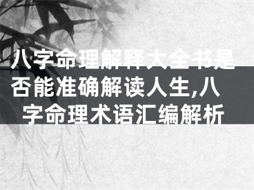 八字命理解释大全书是否能准确解读人生,八字命理术语汇编解析