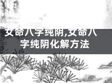 女命八字纯阴,女命八字纯阴化解方法
