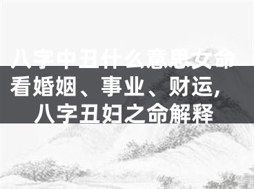 八字中丑什么意思女命看婚姻、事业、财运,八字丑妇之命解释