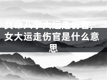女命八字大运走伤官,女大运走伤官是什么意思