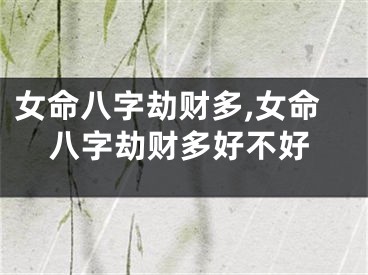 女命八字劫财多,女命八字劫财多好不好